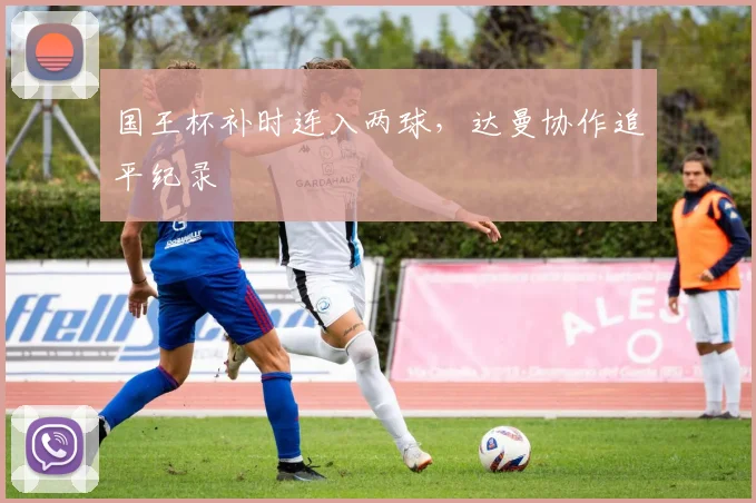 国王杯补时连入两球，达曼协作追平纪录