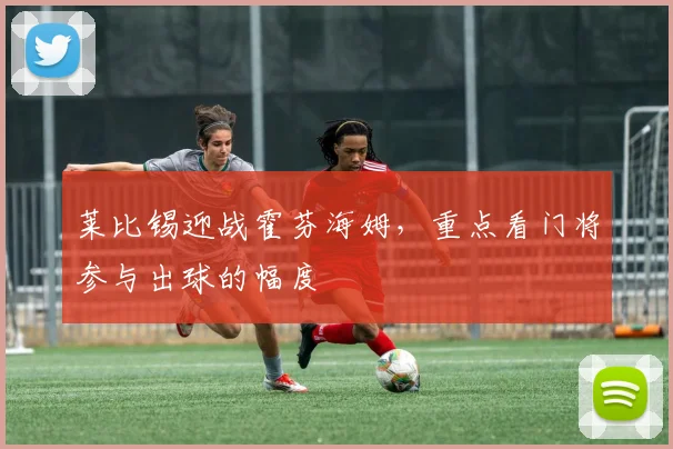 莱比锡迎战霍芬海姆，重点看门将参与出球的幅度