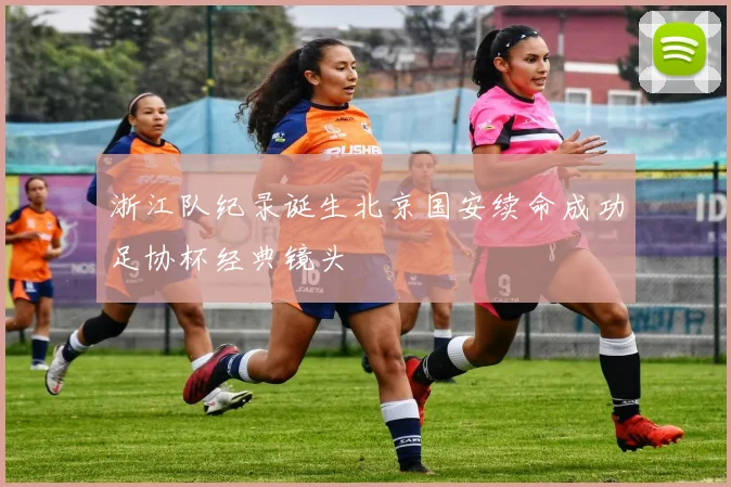 浙江队纪录诞生北京国安续命成功足协杯经典镜头
