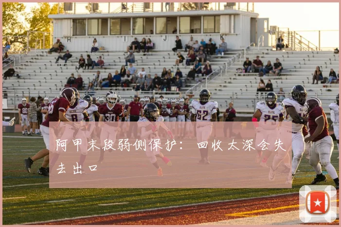阿甲末段弱侧保护：回收太深会失去出口