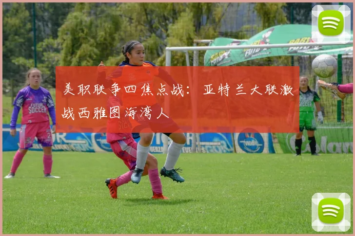 美职联争四焦点战：亚特兰大联激战西雅图海湾人