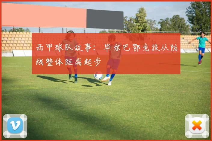 西甲球队故事：毕尔巴鄂竞技从防线整体距离起步