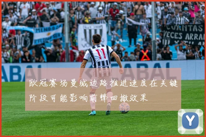 欧冠赛场曼城边路推进速度在关键阶段可能影响前锋回撤效果