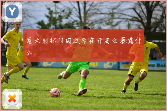 意大利杯门前效率在开局会暴露什么