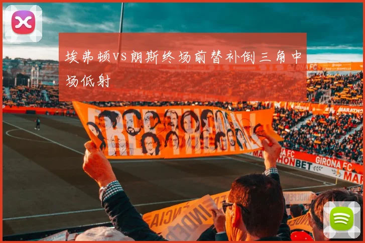 埃弗顿vs朗斯终场前替补倒三角中场低射