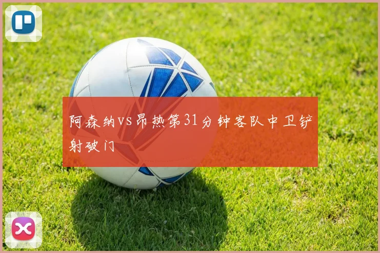 阿森纳vs昂热第31分钟客队中卫铲射破门