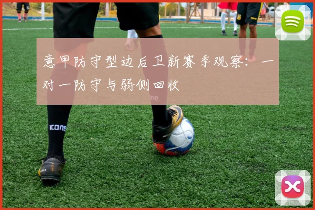 意甲防守型边后卫新赛季观察：一对一防守与弱侧回收