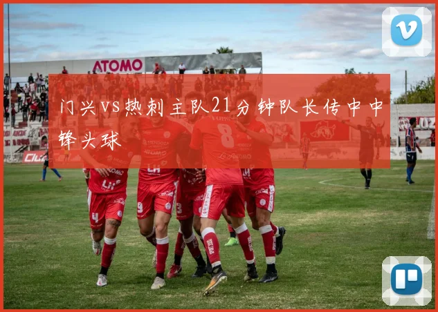 门兴vs热刺主队21分钟队长传中中锋头球