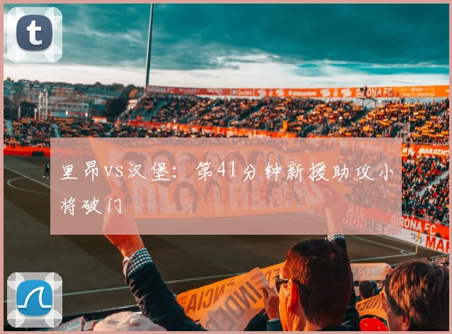 里昂vs汉堡：第41分钟新援助攻小将破门