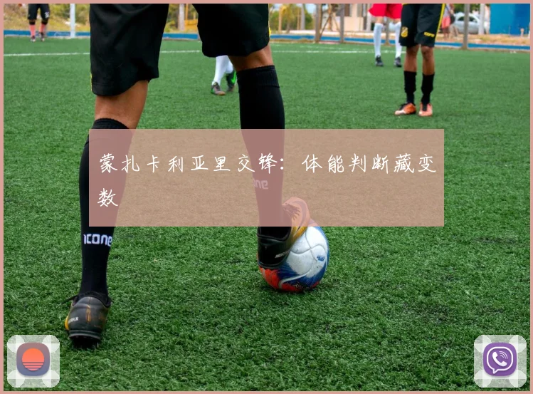 蒙扎卡利亚里交锋:体能判断藏变数