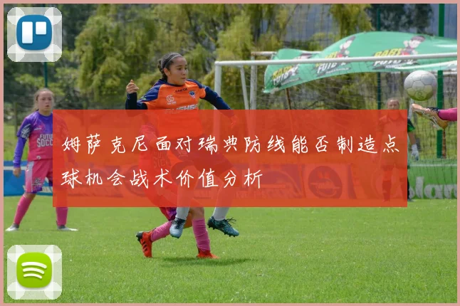 姆萨克尼面对瑞典防线能否制造点球机会战术价值分析