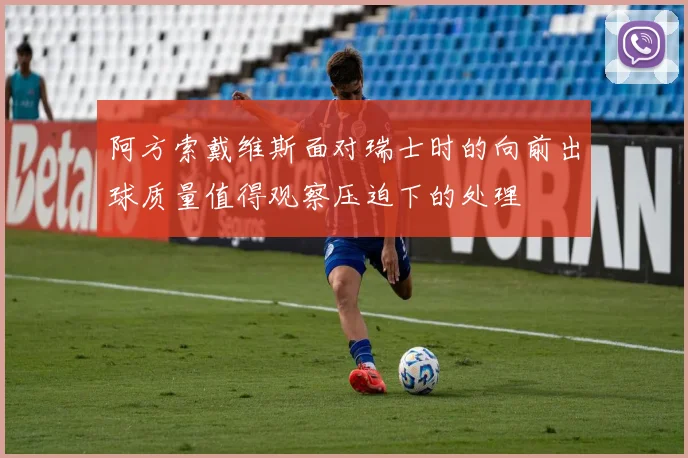 阿方索戴维斯面对瑞士时的向前出球质量值得观察压迫下的处理