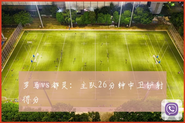 罗马vs都灵：主队26分钟中卫铲射得分